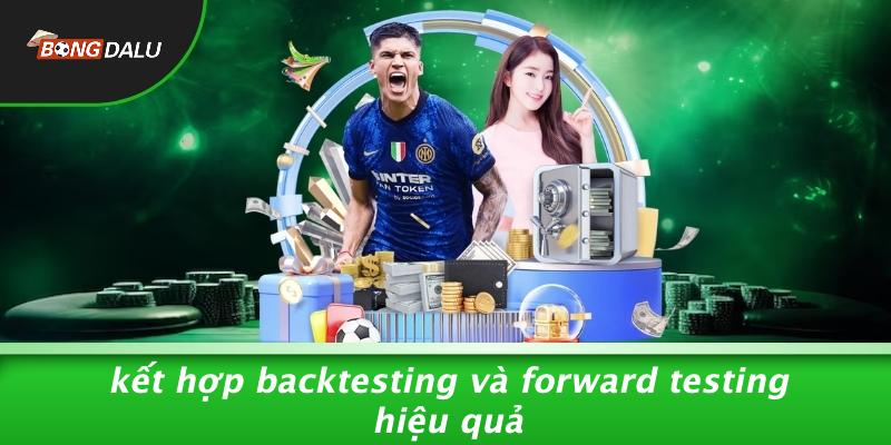 Kết Hợp Backtesting Và Forward Testing Hiệu Quả