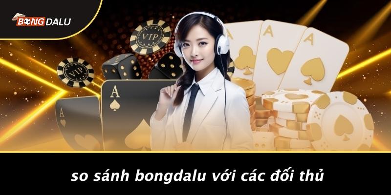 So Sánh BONGDALU Với Các Đối Thủ