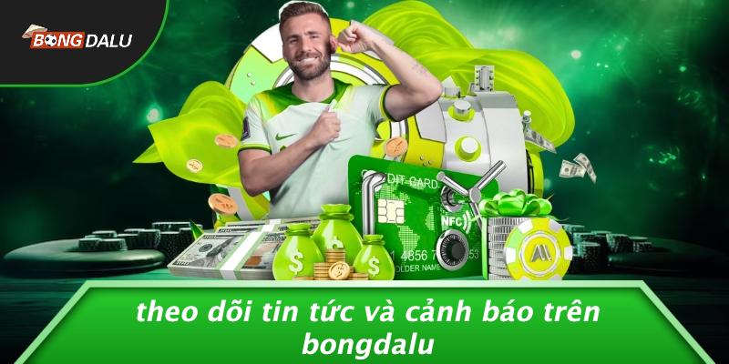 Theo Dõi Tin Tức Và Cảnh Báo Trên Bongdalu
